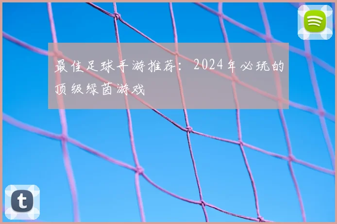 最佳足球手游推荐：2024年必玩的顶级绿茵游戏