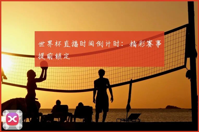 世界杯直播时间倒计时：精彩赛事提前锁定