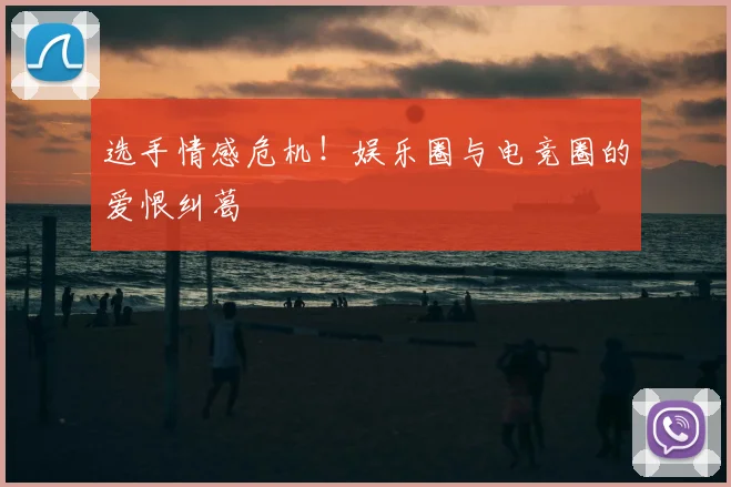 选手情感危机！娱乐圈与电竞圈的爱恨纠葛