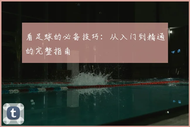 看足球的必备技巧：从入门到精通的完整指南