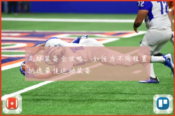 足球装备全攻略：如何为不同位置挑选最佳运动装备