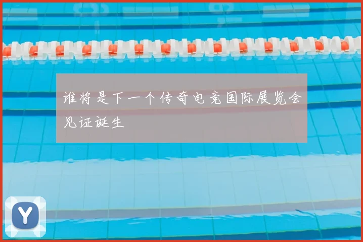 谁将是下一个传奇电竞国际展览会见证诞生
