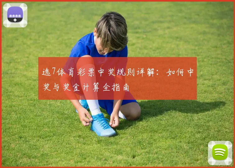 选7体育彩票中奖规则详解：如何中奖与奖金计算全指南
