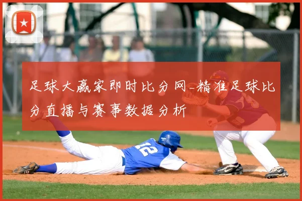 足球大赢家即时比分网_精准足球比分直播与赛事数据分析