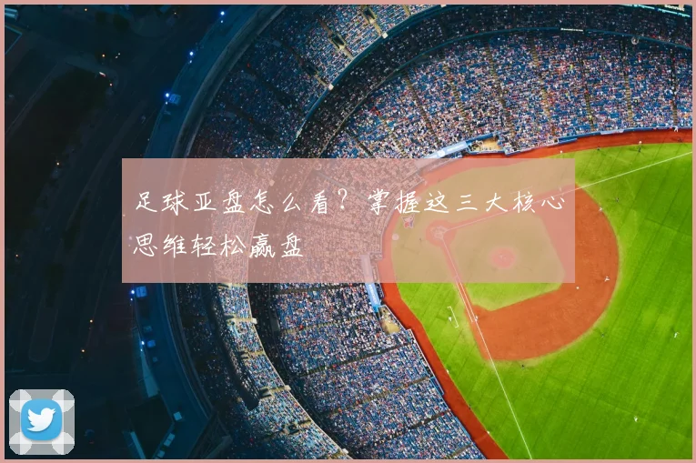足球亚盘怎么看？掌握这三大核心思维轻松赢盘