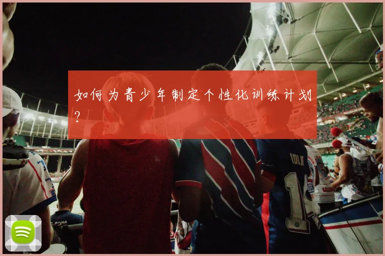 如何为青少年制定个性化训练计划？