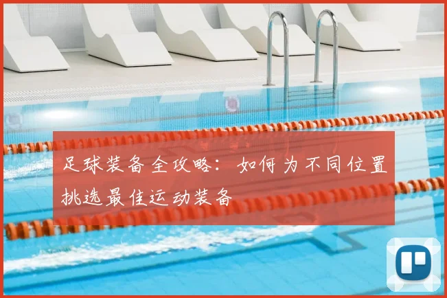 足球装备全攻略：如何为不同位置挑选最佳运动装备